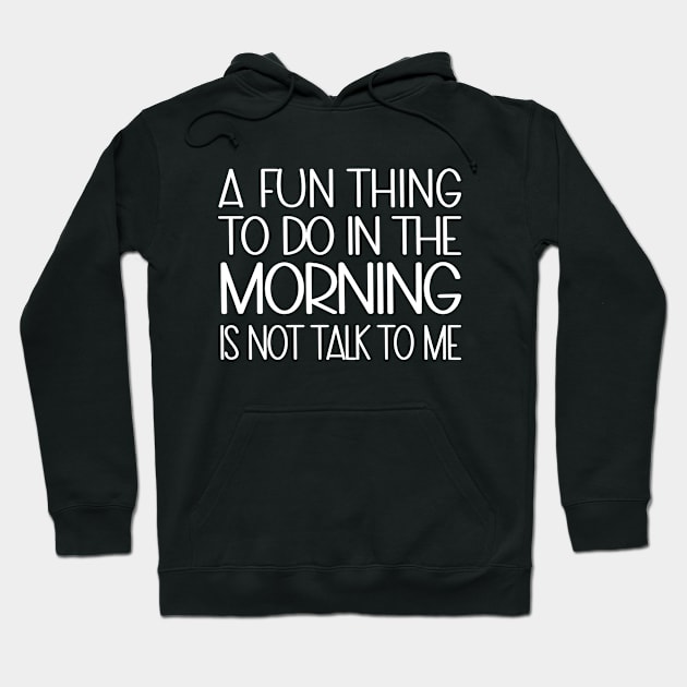 A Fun Thing To Do In The Morning Is Not Talk To Me Hoodie by WildFoxFarmCo